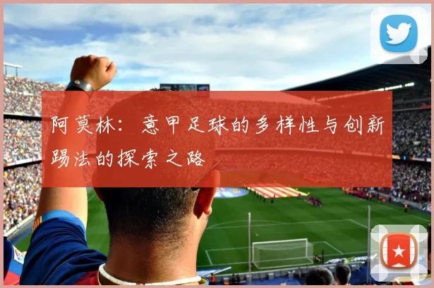 阿莫林：意甲足球的多样性与创新踢法的探索之路