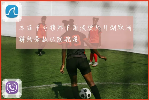 本菲卡与穆帅下周谈续约计划取消解约条款以防挖角