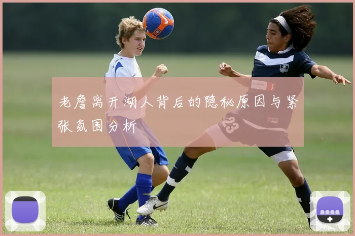 老詹离开湖人背后的隐秘原因与紧张氛围分析