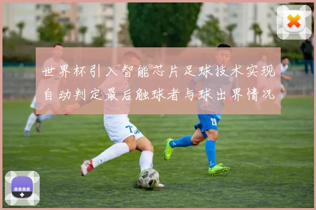 世界杯引入智能芯片足球技术实现自动判定最后触球者与球出界情况